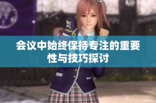 会议中始终保持专注的重要性与技巧探讨