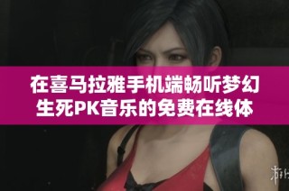 在喜马拉雅手机端畅听梦幻生死PK音乐的免费在线体验