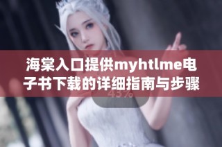海棠入口提供myhtlme电子书下载的详细指南与步骤