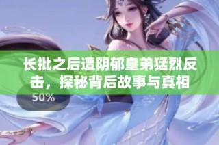 长批之后遭阴郁皇弟猛烈反击，探秘背后故事与真相
