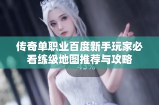 传奇单职业百度新手玩家必看练级地图推荐与攻略