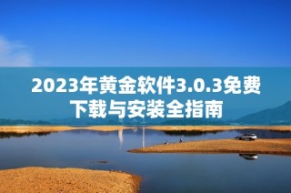2023年黄金软件3.0.3免费下载与安装全指南