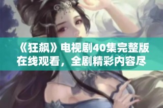 《狂飙》电视剧40集完整版在线观看，全剧精彩内容尽收眼底