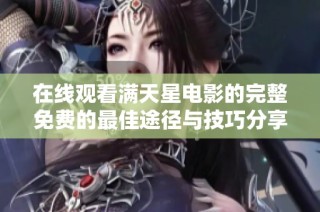 在线观看满天星电影的完整免费的最佳途径与技巧分享