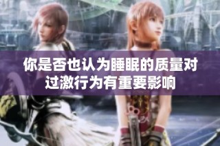 你是否也认为睡眠的质量对过激行为有重要影响