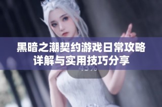 黑暗之潮契约游戏日常攻略详解与实用技巧分享