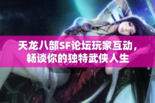 天龙八部SF论坛玩家互动，畅谈你的独特武侠人生