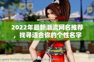 2022年最新潮流网名推荐，找寻适合你的个性名字