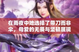在雨夜中她选择了带刀而非伞，母爱的无畏与坚韧展现何种勇气