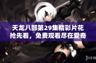 天龙八部第29集精彩片花抢先看，免费观看尽在爱奇艺