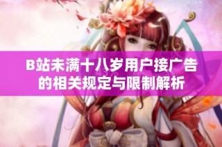 B站未满十八岁用户接广告的相关规定与限制解析