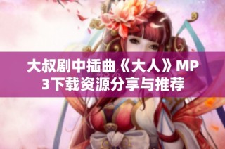 大叔剧中插曲《大人》MP3下载资源分享与推荐