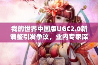我的世界中国版UGC2.0新调整引发争议，业内专家深度解析影响与前景