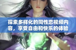 探索多样化的同性恋视频内容，享受自由和快乐的体验