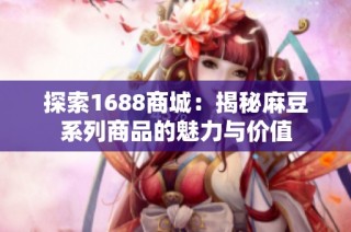 探索1688商城：揭秘麻豆系列商品的魅力与价值