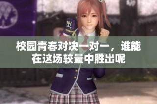 校园青春对决一对一，谁能在这场较量中胜出呢