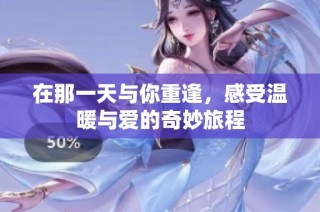 在那一天与你重逢，感受温暖与爱的奇妙旅程