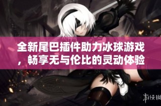 全新尾巴插件助力冰球游戏，畅享无与伦比的灵动体验