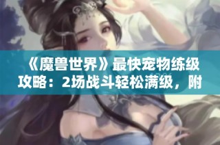 《魔兽世界》最快宠物练级攻略：2场战斗轻松满级，附赠2带1技巧分享