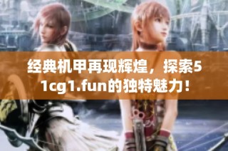 经典机甲再现辉煌，探索51cg1.fun的独特魅力！