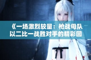《一场激烈较量：枪战母队以二比一战胜对手的精彩回顾》