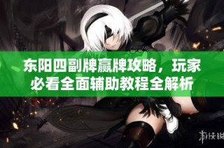 东阳四副牌赢牌攻略，玩家必看全面辅助教程全解析