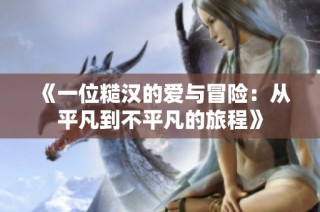 《一位糙汉的爱与冒险：从平凡到不平凡的旅程》