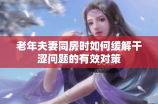 老年夫妻同房时如何缓解干涩问题的有效对策