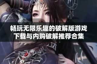 畅玩无限乐趣的破解版游戏下载与内购破解推荐合集