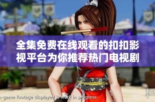 全集免费在线观看的扣扣影视平台为你推荐热门电视剧