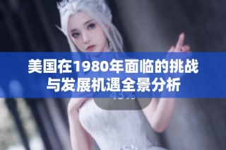 美国在1980年面临的挑战与发展机遇全景分析