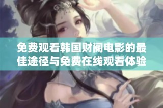 免费观看韩国财阀电影的最佳途径与免费在线观看体验分享