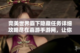 完美世界霸下隐藏任务详细攻略尽在嘉游手游网，让你轻松完成挑战