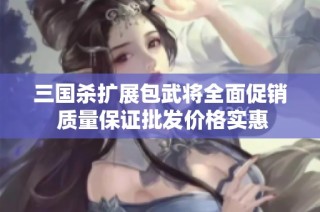 三国杀扩展包武将全面促销 质量保证批发价格实惠