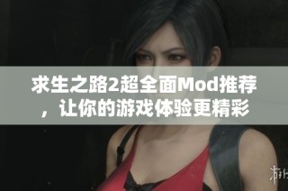 求生之路2超全面Mod推荐，让你的游戏体验更精彩