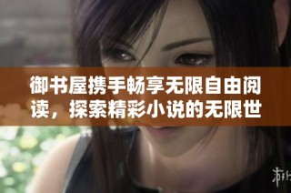 御书屋携手畅享无限自由阅读，探索精彩小说的无限世界
