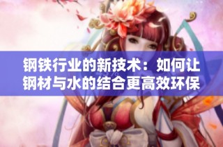 钢铁行业的新技术：如何让钢材与水的结合更高效环保