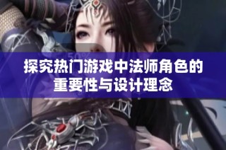 探究热门游戏中法师角色的重要性与设计理念