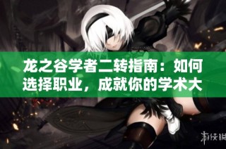 龙之谷学者二转指南：如何选择职业，成就你的学术大师之路
