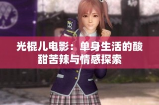 光棍儿电影：单身生活的酸甜苦辣与情感探索