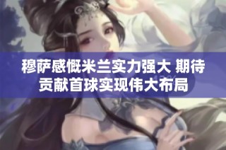 穆萨感慨米兰实力强大 期待贡献首球实现伟大布局
