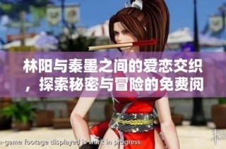 林阳与秦墨之间的爱恋交织，探索秘密与冒险的免费阅读之旅