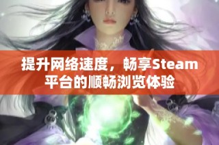 提升网络速度，畅享Steam平台的顺畅浏览体验