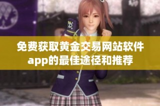 免费获取黄金交易网站软件app的最佳途径和推荐