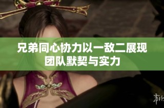 兄弟同心协力以一敌二展现团队默契与实力
