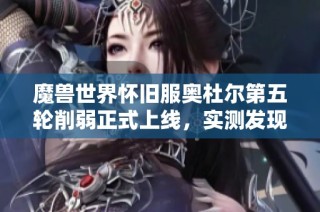 魔兽世界怀旧服奥杜尔第五轮削弱正式上线，实测发现效果超乎预期