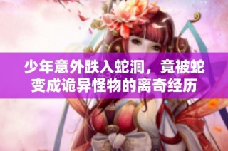 少年意外跌入蛇洞，竟被蛇变成诡异怪物的离奇经历