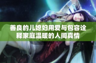 善良的儿媳妇用爱与包容诠释家庭温暖的人间真情