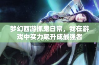 梦幻西游抓鬼日常，我在游戏中实力飙升成最强者
