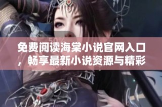 免费阅读海棠小说官网入口，畅享最新小说资源与精彩内容